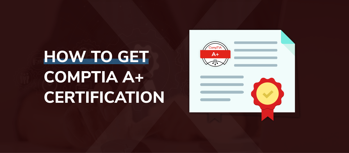 How to Get CompTIA A+ Certification: 2024 Guide